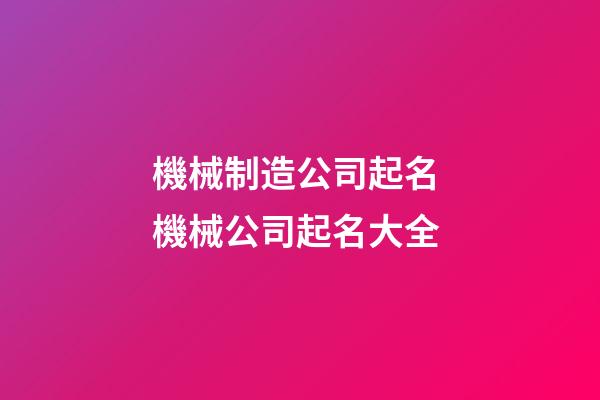 機械制造公司起名 機械公司起名大全-第1張-公司起名-玄機派